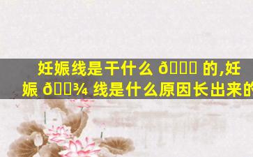 妊娠线是干什么 🐕 的,妊娠 🌾 线是什么原因长出来的